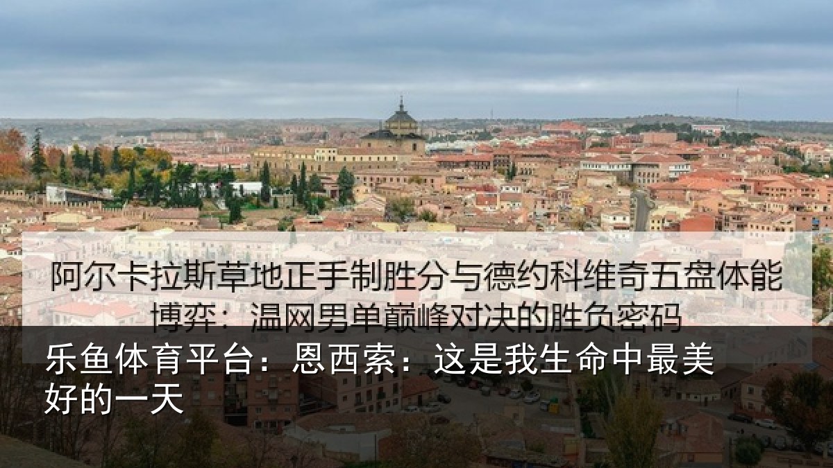 乐鱼体育平台:恩西索:这是我生命中最美好的一天