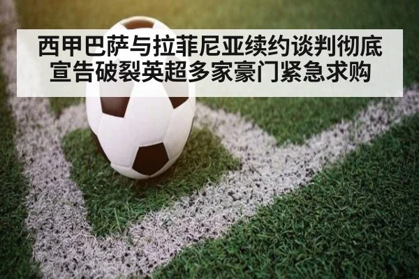 西甲巴萨与拉菲尼亚续约谈判彻底宣告破裂英超多家豪门紧急求购
