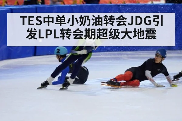 TES中单小奶油转会JDG引发LPL转会期超级大地震