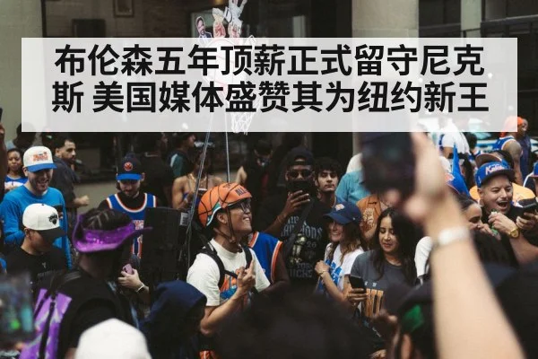 布伦森五年顶薪正式留守尼克斯 美国媒体盛赞其为纽约新王